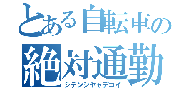 とある自転車の絶対通勤（ジテンシヤャデコイ）