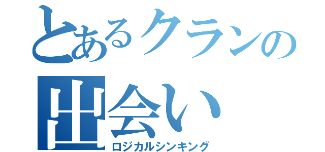 とあるクランの出会い（ロジカルシンキング）