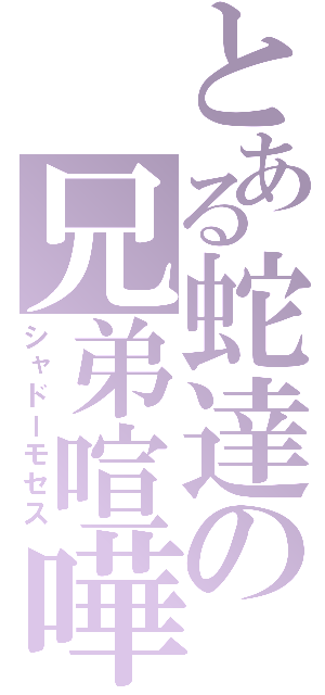 とある蛇達の兄弟喧嘩（シャドーモセス）