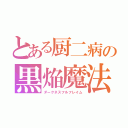 とある厨二病の黒焔魔法（ダークネスフルフレイム）