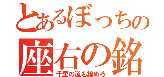 とあるぼっちの座右の銘（千里の道も諦めろ）