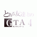 とある友達とのＧＴＡ４（オンラインゲーム）