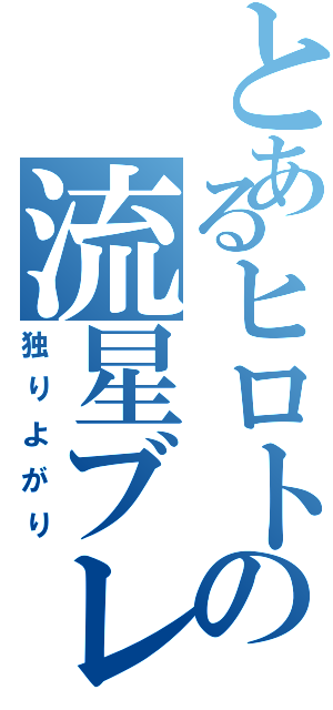 とあるヒロトの流星ブレード（独りよがり）