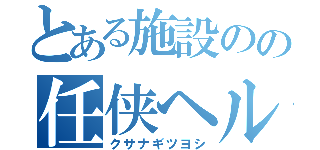 とある施設のの任侠ヘルパー（クサナギツヨシ）