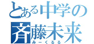 とある中学の斉藤未来（みーくるる）