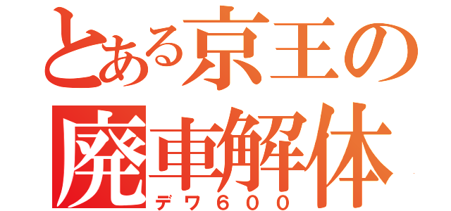 とある京王の廃車解体Ｓ（デワ６００）