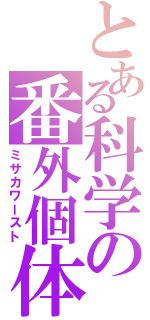 とある科学の番外個体（ミサカワースト）