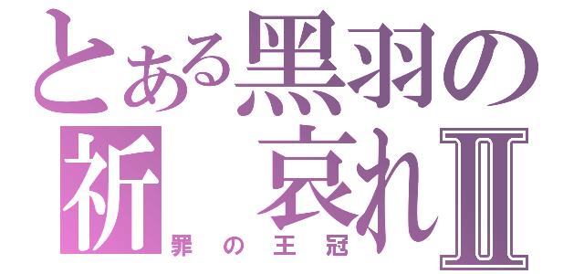 とある黑羽の祈 哀れⅡ（罪の王冠）