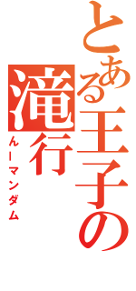 とある王子の滝行（んーマンダム）