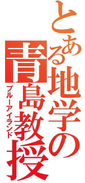 とある地学の青島教授（ブルーアイランド）