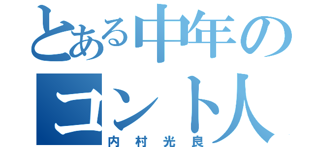 とある中年のコント人（内村光良）