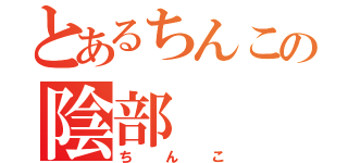 とあるちんこの陰部（ちんこ）