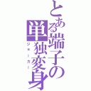 とある端子の単独変身（ジョーカー）