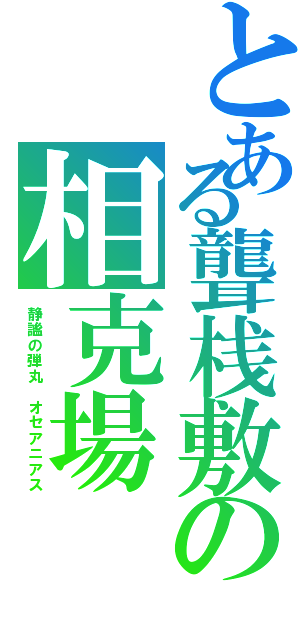 とある聾桟敷の相克場（静謐の弾丸　オセアニアス）