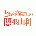 とある高校生の関根由利葉（）