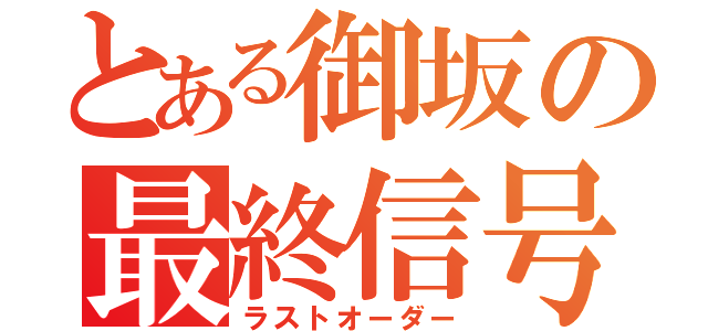 とある御坂の最終信号（ラストオーダー）