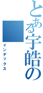 とある宇皓の（インデックス）