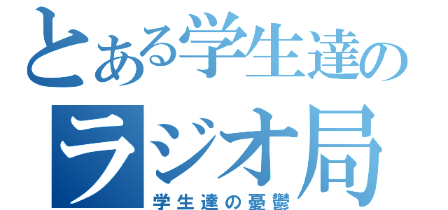 とある学生達のラジオ局（学生達の憂鬱）