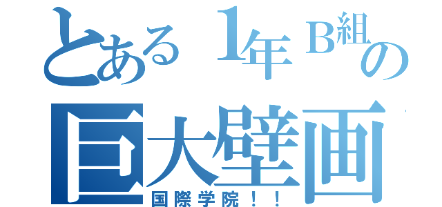 とある１年Ｂ組の巨大壁画（国際学院！！）