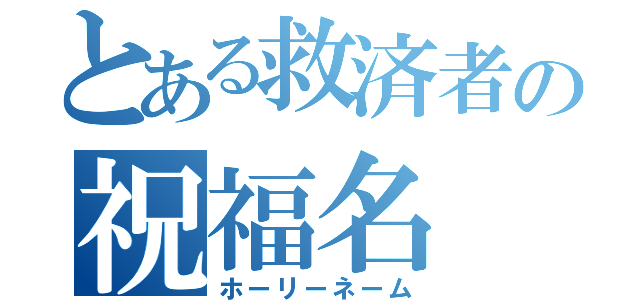 とある救済者の祝福名（ホーリーネーム）