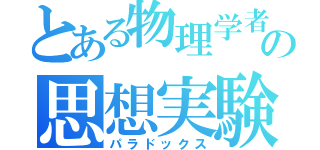 とある物理学者の思想実験（パラドックス）