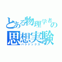 とある物理学者の思想実験（パラドックス）