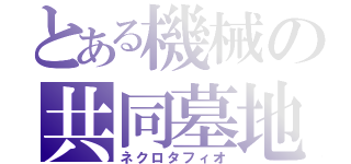 とある機械の共同墓地（ネクロタフィオ）