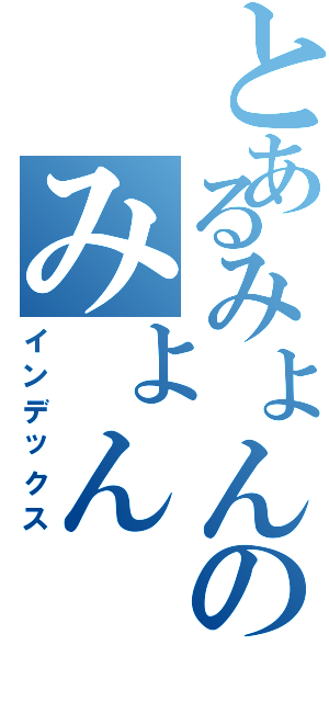 とあるみょんのみょん（インデックス）