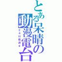 とある呆晴の動漫電台（２４Ｈ放送★）