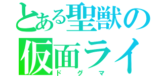 とある聖獣の仮面ライダー（ドグマ）