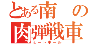 とある南の肉弾戦車（ミートボール）