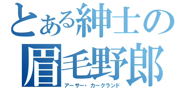 とある紳士の眉毛野郎（アーサー・カークランド）