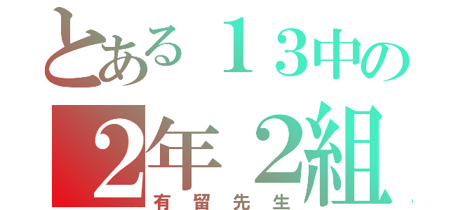 とある１３中の２年２組（有留先生）