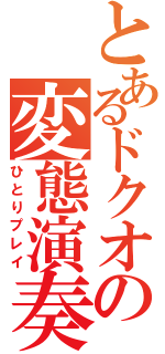 とあるドクオの変態演奏（ひとりプレイ）