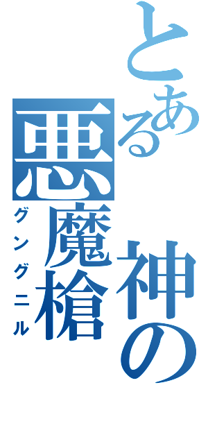 とある 神の悪魔槍Ⅱ（グングニル）