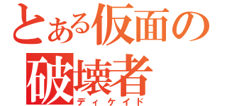 とある仮面の破壊者（ディケイド）