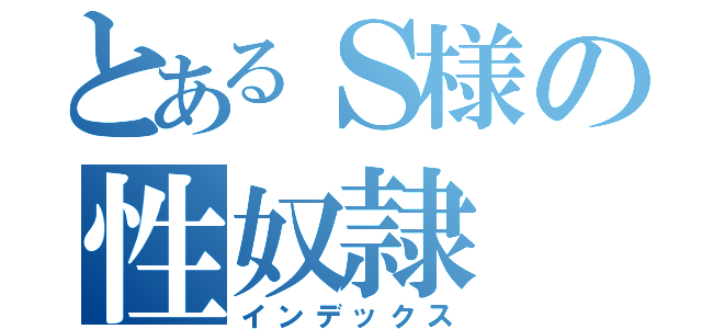 とあるＳ様の性奴隷（インデックス）