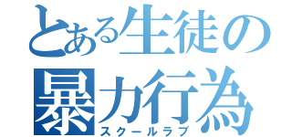 とある生徒の暴力行為（スクールラブ）