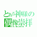 とある神様の偶像崇拝（月ノ輪と緑の指）