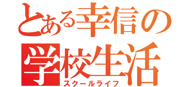 とある幸信の学校生活（スクールライフ）