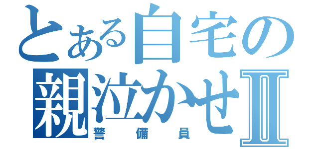 とある自宅の親泣かせⅡ（警備員）