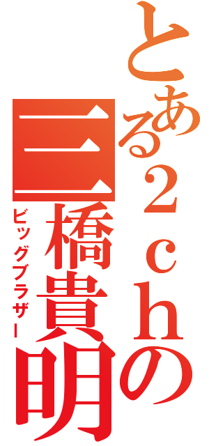 とある２ｃｈの三橋貴明（ビッグブラザー）