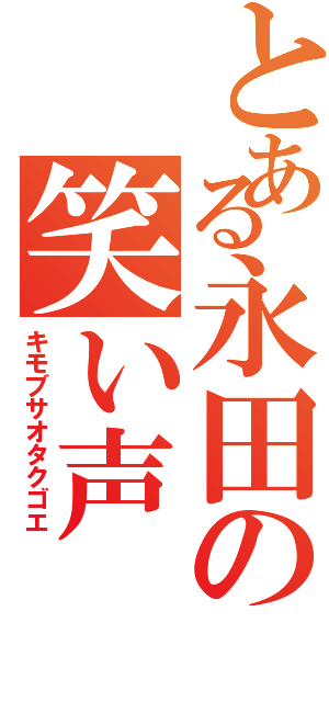 とある永田の笑い声（キモブサオタクゴエ）