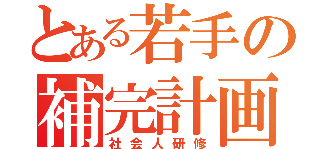 とある若手の補完計画（社会人研修）