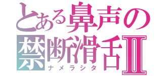 とある鼻声の禁断滑舌Ⅱ（ナメラシタ）