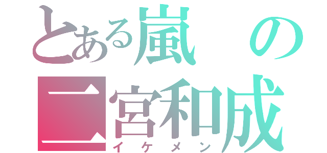 とある嵐の二宮和成（イケメン）