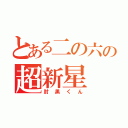 とある二の六の超新星（肘黒くん）