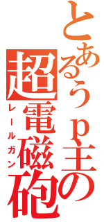 とあるうｐ主の超電磁砲（レールガン）