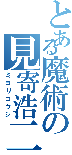 とある魔術の見寄浩二（ミヨリコウジ）