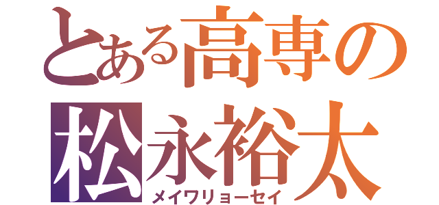 とある高専の松永裕太（メイワリョーセイ）